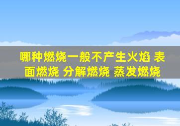 哪种燃烧一般不产生火焰 表面燃烧 分解燃烧 蒸发燃烧